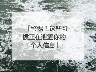 警惕！这些习惯正在泄露你的个人信息