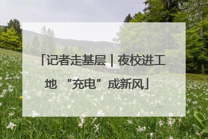 记者走基层｜夜校进工地 “充电”成新风