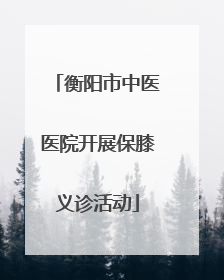 衡阳市中医医院开展保膝义诊活动