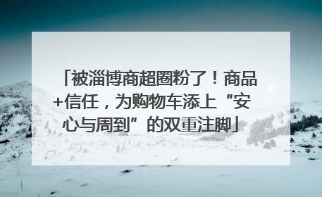 被淄博商超圈粉了！商品+信任，为购物车添上“安心与周到”的双重注脚