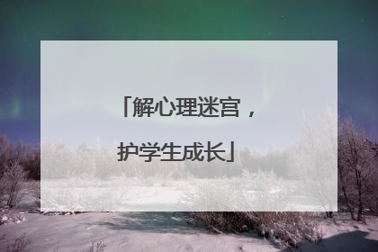 解心理迷宫，护学生成长