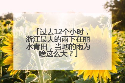 过去12个小时，浙江最大的雨下在丽水青田，当地的雨为啥这么大？