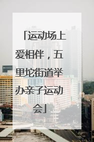 运动场上爱相伴，五里坨街道举办亲子运动会