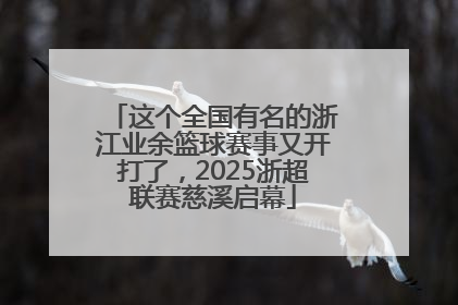 这个全国有名的浙江业余篮球赛事又开打了，2025浙超联赛慈溪启幕