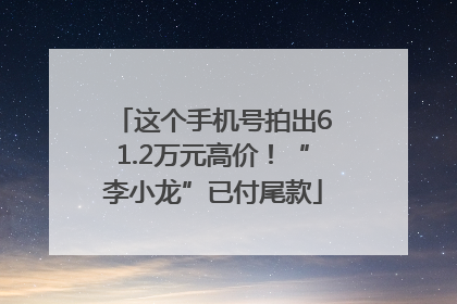 这个手机号拍出61.2万元高价！“李小龙”已付尾款