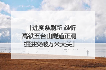 进度条刷新 雄忻高铁五台山隧道正洞掘进突破万米大关