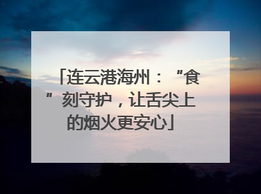 连云港海州：“食”刻守护，让舌尖上的烟火更安心