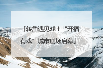 转角遇见戏！“开福有戏”城市剧场启幕