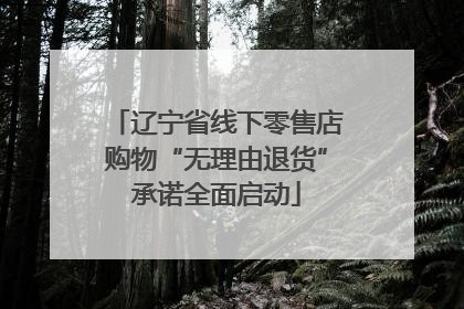 辽宁省线下零售店购物“无理由退货”承诺全面启动