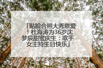 贴脸合照大秀恩爱！杜海涛为36岁沈梦辰甜蜜庆生：歌手女主持生日快乐