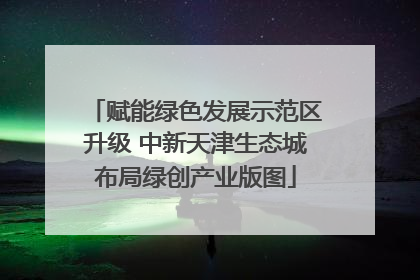 赋能绿色发展示范区升级 中新天津生态城布局绿创产业版图