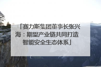 赛力斯集团董事长张兴海：期望产业链共同打造智能安全生态体系