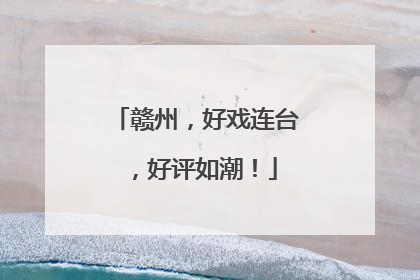 赣州，好戏连台，好评如潮！