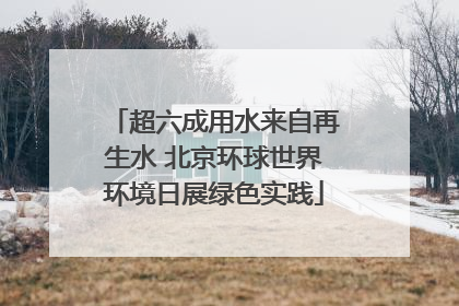超六成用水来自再生水 北京环球世界环境日展绿色实践