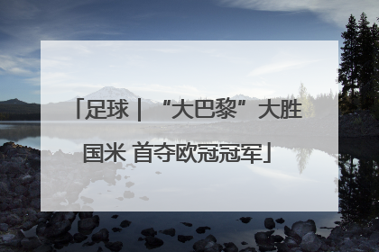 足球｜“大巴黎”大胜国米 首夺欧冠冠军