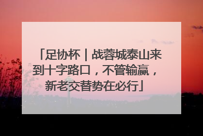 足协杯｜战蓉城泰山来到十字路口，不管输赢，新老交替势在必行