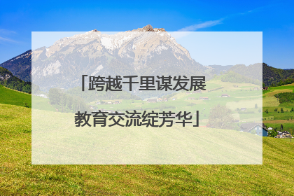 跨越千里谋发展 教育交流绽芳华