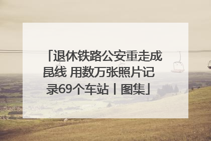 退休铁路公安重走成昆线 用数万张照片记录69个车站丨图集