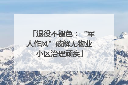 退役不褪色：“军人作风”破解无物业小区治理顽疾
