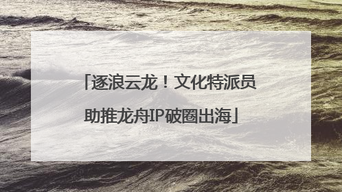 逐浪云龙！文化特派员助推龙舟IP破圈出海