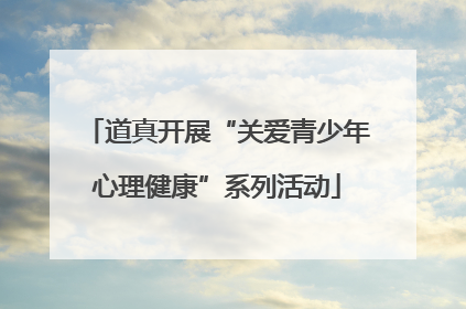 道真开展“关爱青少年心理健康”系列活动
