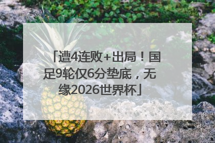 遭4连败+出局！国足9轮仅6分垫底，无缘2026世界杯