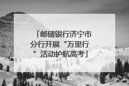 邮储银行济宁市分行开展“万里行”活动护航高考