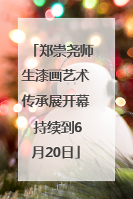 郑崇尧师生漆画艺术传承展开幕 持续到6月20日