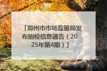 郑州市市场监管局发布抽检信息通告（2025年第4期）