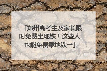 郑州高考生及家长限时免费坐地铁！这些人也能免费乘地铁→