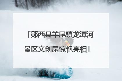 郧西县羊尾镇龙潭河景区文创扇惊艳亮相