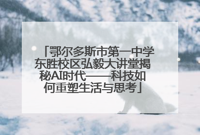 鄂尔多斯市第一中学东胜校区弘毅大讲堂揭秘AI时代——科技如何重塑生活与思考