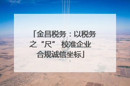 金昌税务：以税务之“尺” 校准企业合规诚信坐标