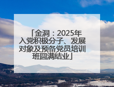 金洞：2025年入党积极分子、发展对象及预备党员培训班圆满结业