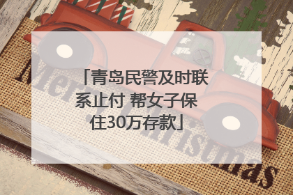 青岛民警及时联系止付 帮女子保住30万存款