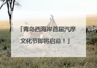 青岛西海岸首届汽摩文化节即将启幕！