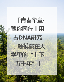 青春华章·豫你同行丨用古DNA研究，触摸藏在大学里的“上下五千年”