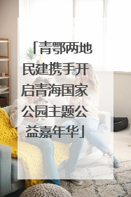 青鄂两地民建携手开启青海国家公园主题公益嘉年华