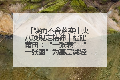 锲而不舍落实中央八项规定精神丨福建莆田：“一张表”“一张图”为基层减轻“数字负担”