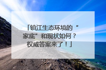 镇江生态环境的“家底”和现状如何？权威答案来了！