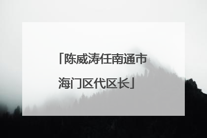 陈威涛任南通市海门区代区长