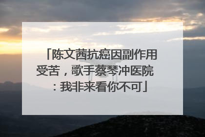 陈文茜抗癌因副作用受苦，歌手蔡琴冲医院：我非来看你不可