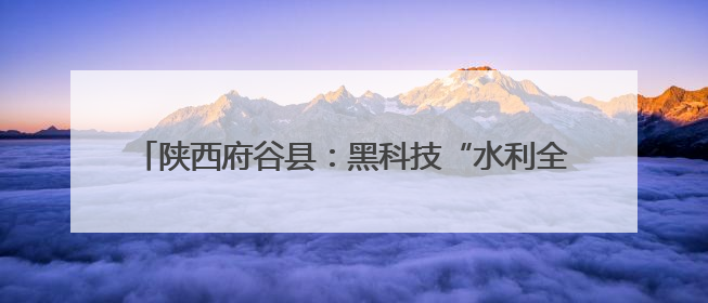 陕西府谷县：黑科技“水利全开” 智慧脑“精准防灾”
