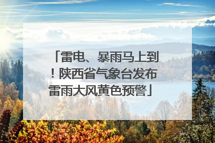 雷电、暴雨马上到！陕西省气象台发布雷雨大风黄色预警