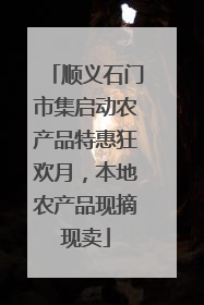 顺义石门市集启动农产品特惠狂欢月，本地农产品现摘现卖