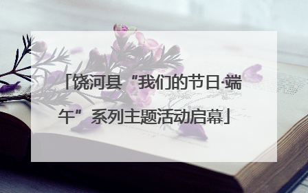 饶河县“我们的节日·端午”系列主题活动启幕