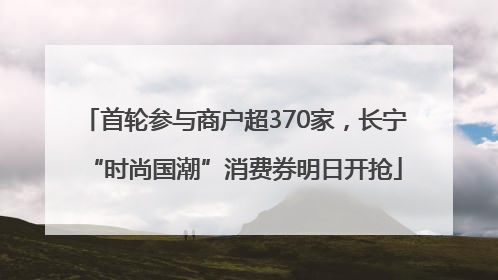 首轮参与商户超370家，长宁“时尚国潮”消费券明日开抢