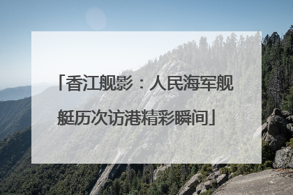 香江舰影：人民海军舰艇历次访港精彩瞬间