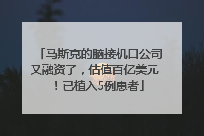 马斯克的脑接机口公司又融资了，估值百亿美元！已植入5例患者