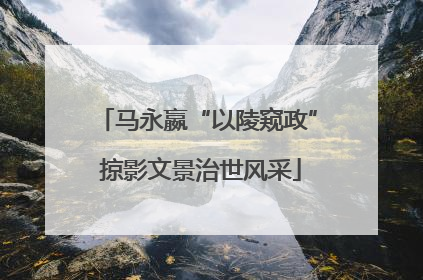 马永嬴“以陵窥政” 掠影文景治世风采